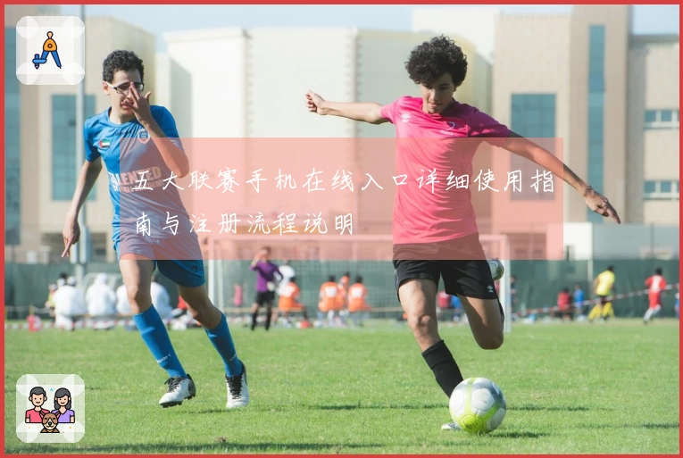 五大联赛手机在线入口详细使用指南与注册流程说明