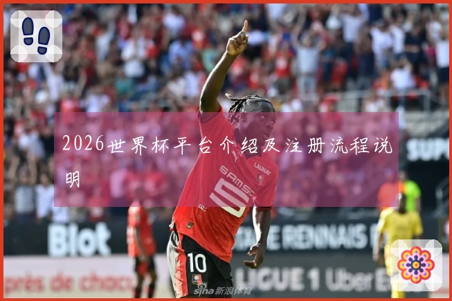 2026世界杯平台介绍及注册流程说明