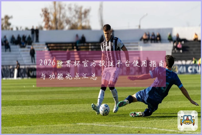 2026世界杯官方投注平台使用指南与功能亮点汇总