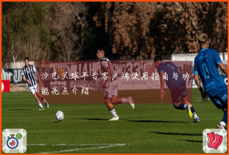 沙巴买球平台客户端使用指南与功能亮点介绍