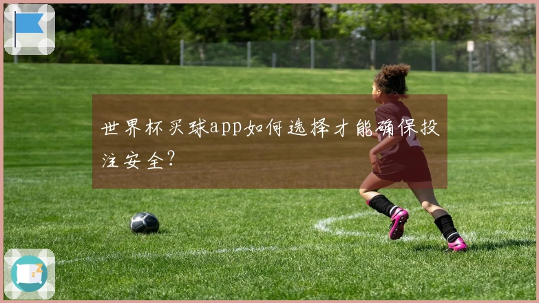 世界杯买球app如何选择才能确保投注安全？