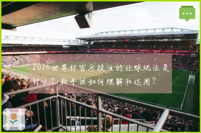 2026世界杯官方投注的让球玩法是什么？新手该如何理解和运用？