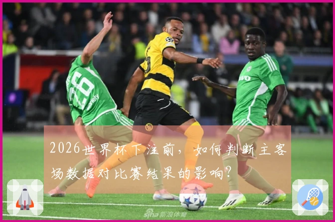 2026世界杯下注前,如何判断主客场数据对比赛结果的影响?