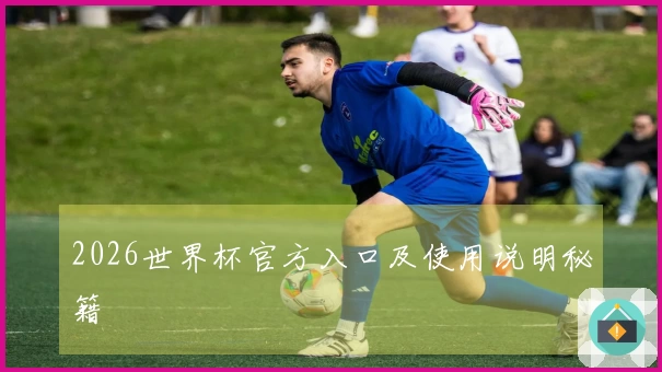 2026世界杯官方入口及使用说明秘籍