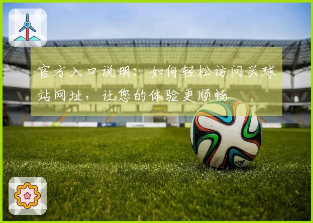 官方入口说明:如何轻松访问买球站网址,让您的体验更顺畅