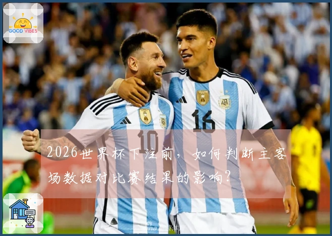 2026世界杯下注前，如何判断主客场数据对比赛结果的影响？