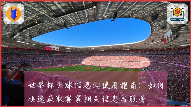 世界杯买球信息站使用指南：如何快速获取赛事相关信息与服务