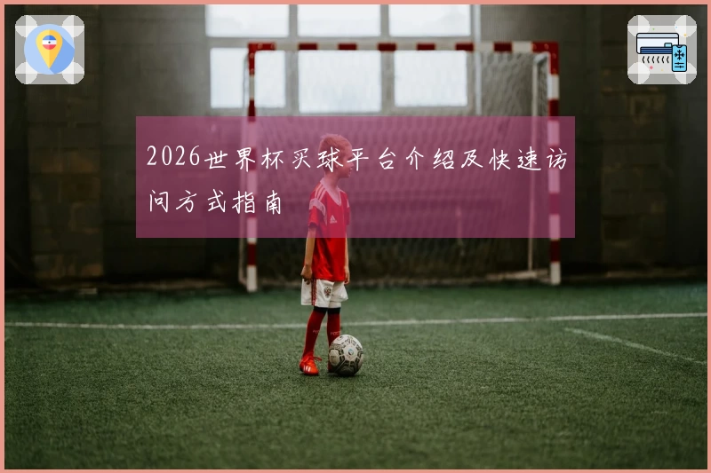 2026世界杯买球平台介绍及快速访问方式指南