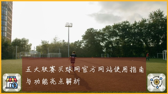五大联赛买球网官方网站使用指南与功能亮点解析