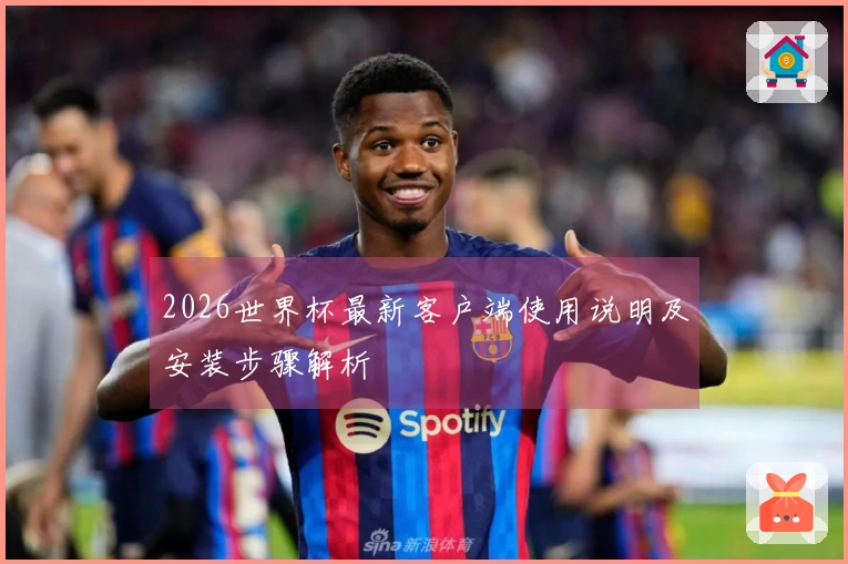 2026世界杯最新客户端使用说明及安装步骤解析