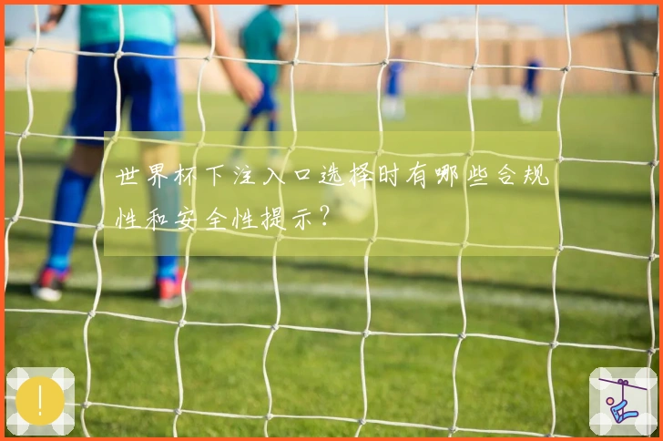 世界杯下注入口选择时有哪些合规性和安全性提示?