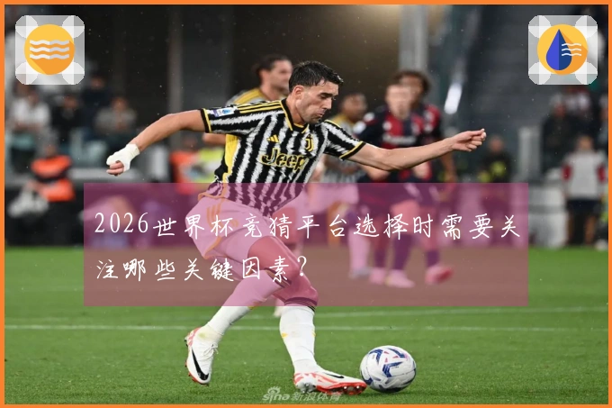 2026世界杯竞猜平台选择时需要关注哪些关键因素?