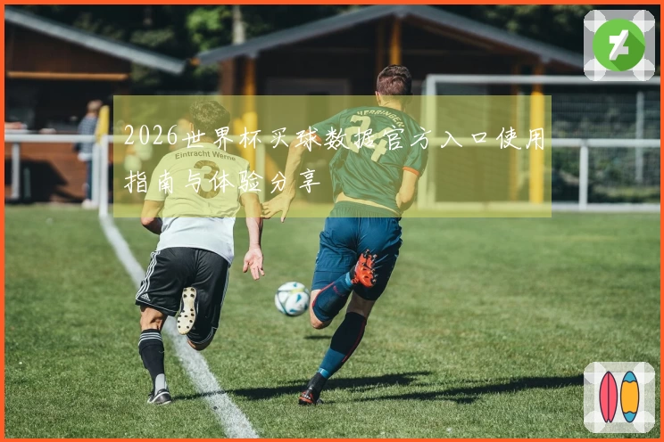 2026世界杯买球数据官方入口使用指南与体验分享