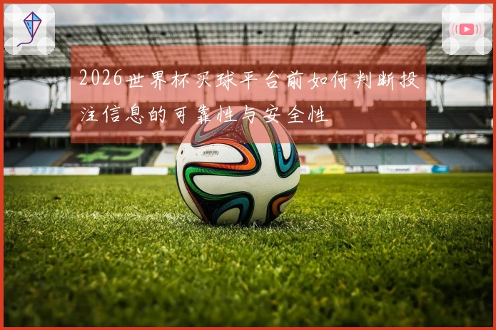 2026世界杯买球平台前如何判断投注信息的可靠性与安全性