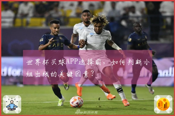 世界杯买球APP选择前，如何判断小组出线的关键因素？