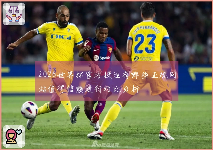2026世界杯官方投注有哪些正规网站值得信赖进行对比分析