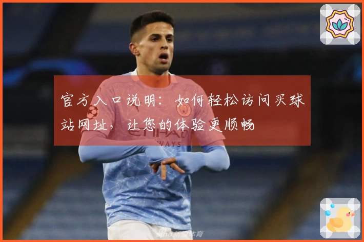 官方入口说明：如何轻松访问买球站网址，让您的体验更顺畅